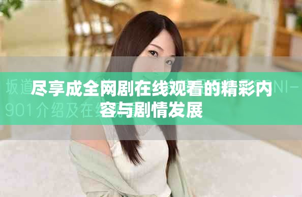 尽享成全网剧在线观看的精彩内容与剧情发展