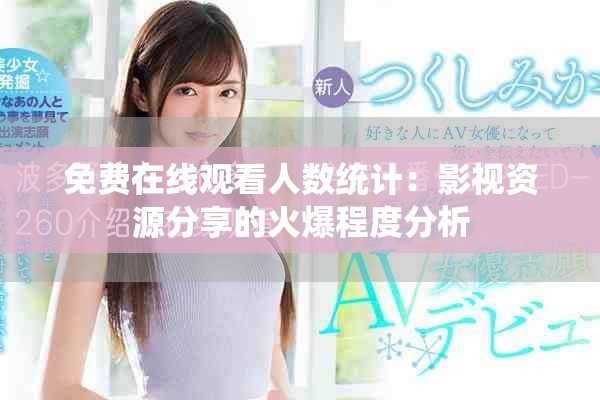 免费在线观看人数统计：影视资源分享的火爆程度分析