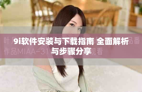 9i软件安装与下载指南 全面解析与步骤分享