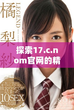 探索17.c.nom官网的精彩内容与独特服务体验