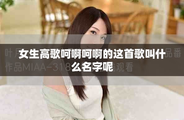 女生高歌呵啊呵啊的这首歌叫什么名字呢