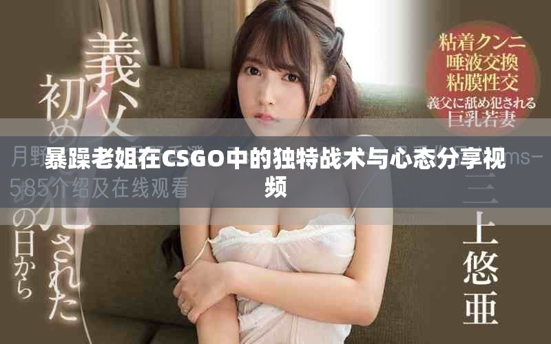 暴躁老姐在CSGO中的独特战术与心态分享视频