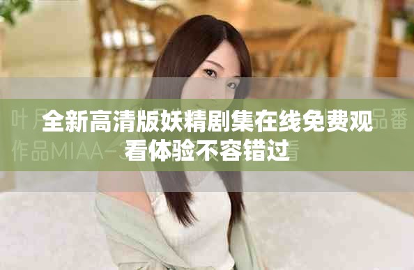 全新高清版妖精剧集在线免费观看体验不容错过