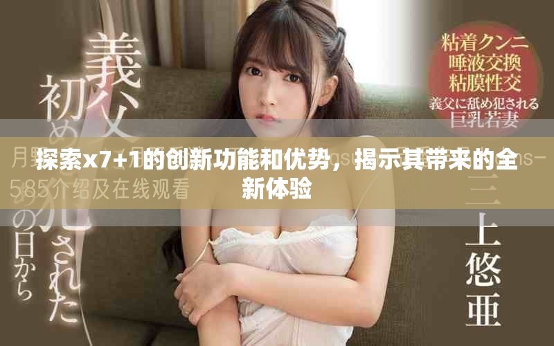 探索x7+1的创新功能和优势，揭示其带来的全新体验