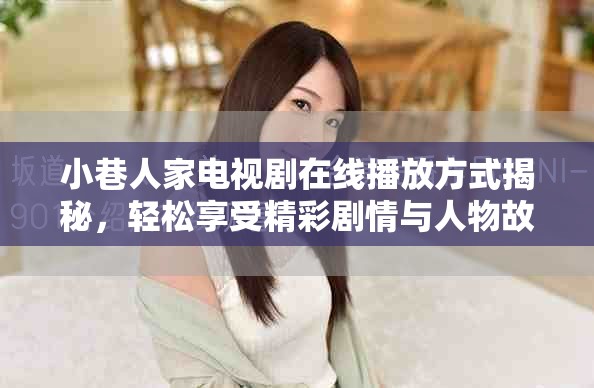 小巷人家电视剧在线播放方式揭秘，轻松享受精彩剧情与人物故事