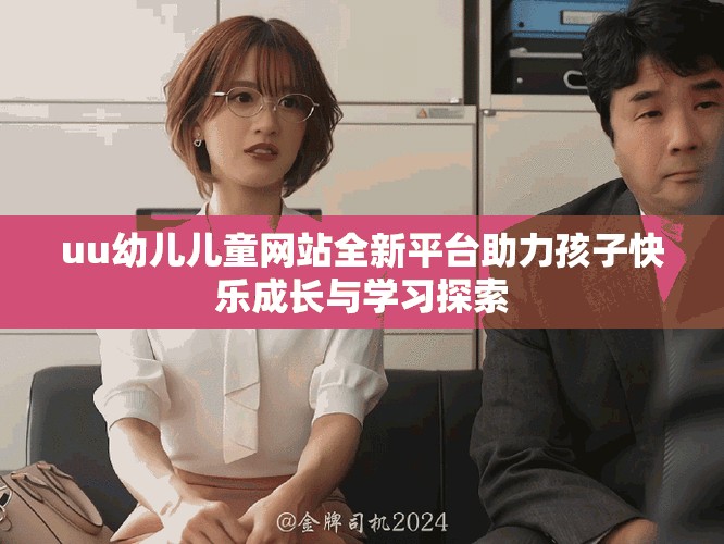 uu幼儿儿童网站全新平台助力孩子快乐成长与学习探索