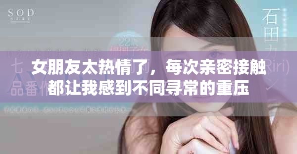 女朋友太热情了，每次亲密接触都让我感到不同寻常的重压