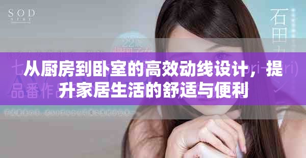 从厨房到卧室的高效动线设计，提升家居生活的舒适与便利