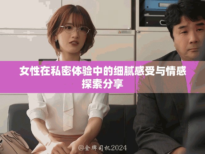 女性在私密体验中的细腻感受与情感探索分享