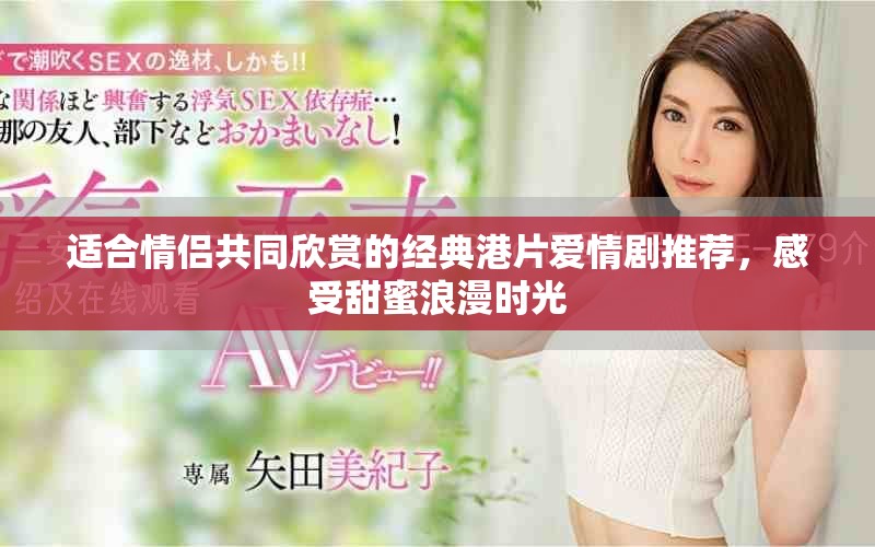 适合情侣共同欣赏的经典港片爱情剧推荐，感受甜蜜浪漫时光