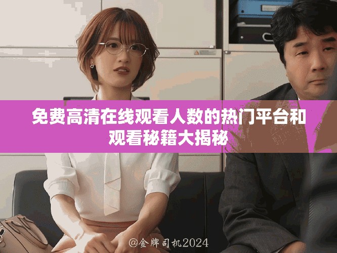 免费高清在线观看人数的热门平台和观看秘籍大揭秘