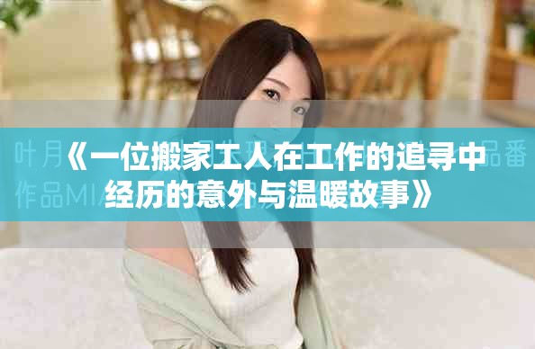 《一位搬家工人在工作的追寻中经历的意外与温暖故事》