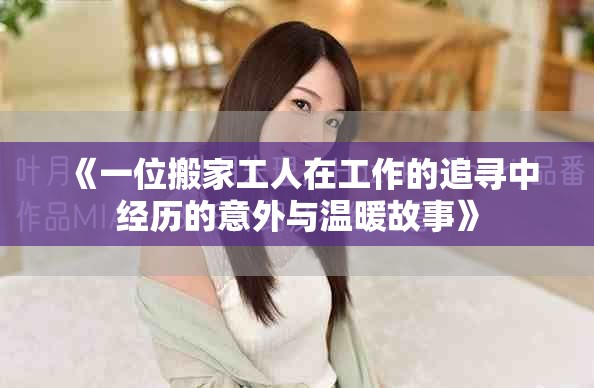 《一位搬家工人在工作的追寻中经历的意外与温暖故事》