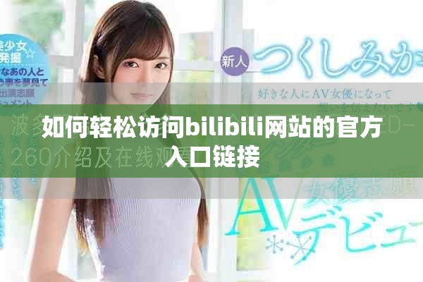 如何轻松访问bilibili网站的官方入口链接