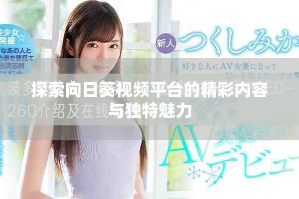 探索向日葵视频平台的精彩内容与独特魅力