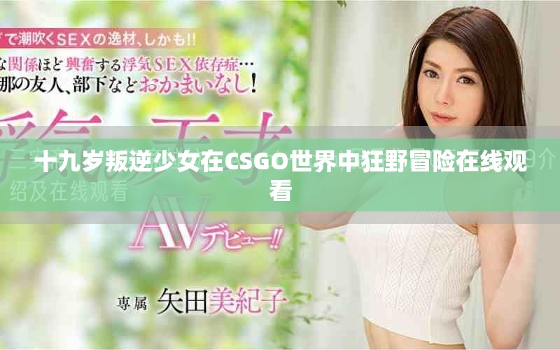 十九岁叛逆少女在CSGO世界中狂野冒险在线观看