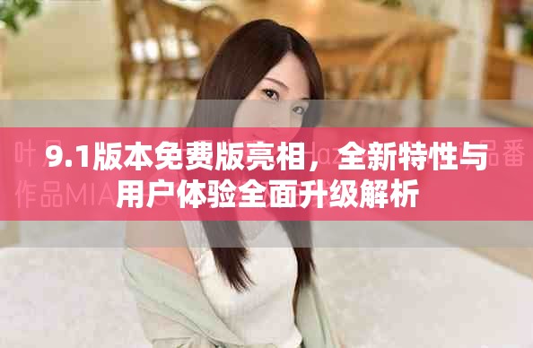 9.1版本免费版亮相，全新特性与用户体验全面升级解析