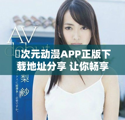 囧次元动漫APP正版下载地址分享 让你畅享精彩动画新体验