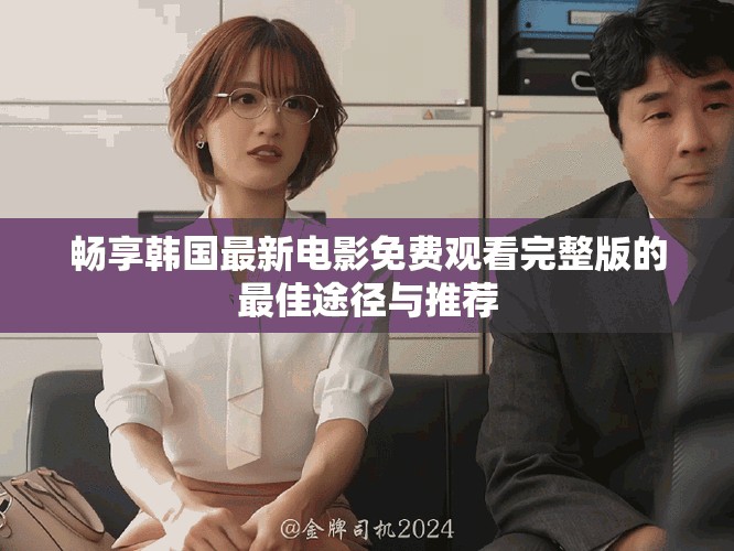 畅享韩国最新电影免费观看完整版的最佳途径与推荐