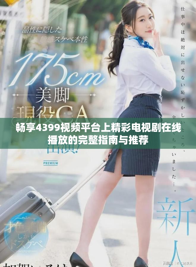 畅享4399视频平台上精彩电视剧在线播放的完整指南与推荐