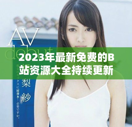 2023年最新免费的B站资源大全持续更新分享