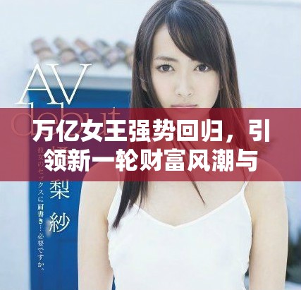 万亿女王强势回归，引领新一轮财富风潮与商业革命