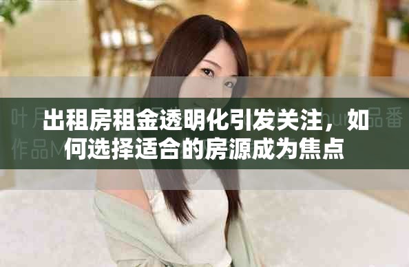 出租房租金透明化引发关注，如何选择适合的房源成为焦点