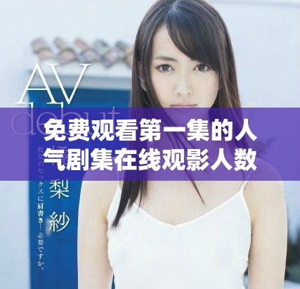 免费观看第一集的人气剧集在线观影人数创纪录