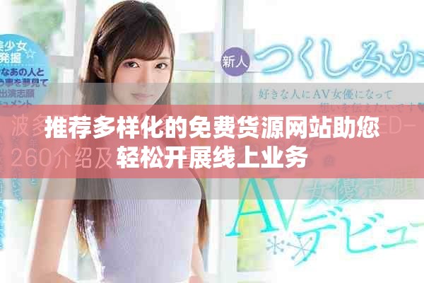 推荐多样化的免费货源网站助您轻松开展线上业务