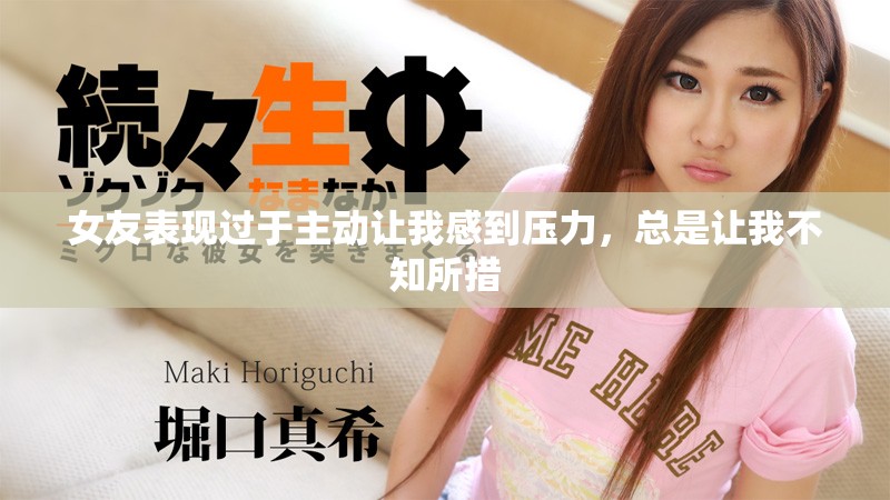 女友表现过于主动让我感到压力，总是让我不知所措