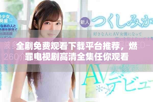 全剧免费观看下载平台推荐，燃罪电视剧高清全集任你观看