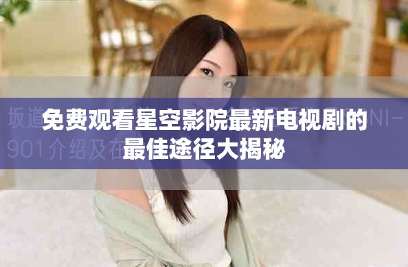免费观看星空影院最新电视剧的最佳途径大揭秘