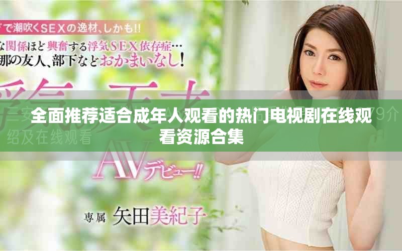 全面推荐适合成年人观看的热门电视剧在线观看资源合集