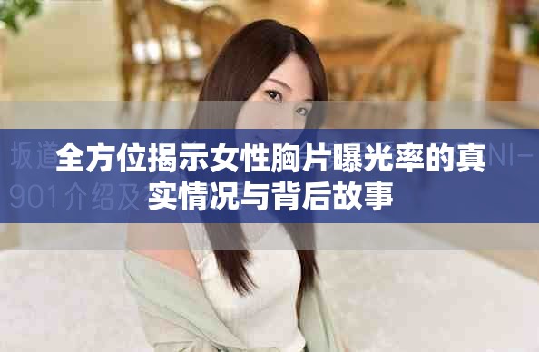 全方位揭示女性胸片曝光率的真实情况与背后故事