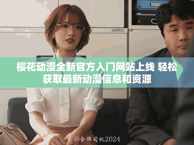樱花动漫全新官方入门网站上线 轻松获取最新动漫信息和资源