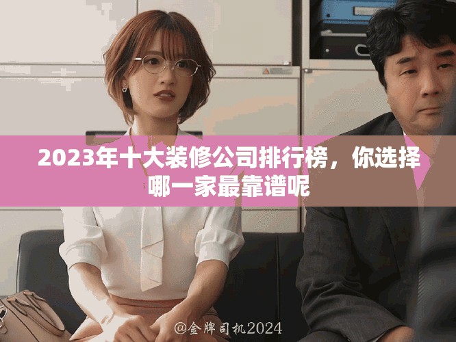 2023年十大装修公司排行榜，你选择哪一家最靠谱呢