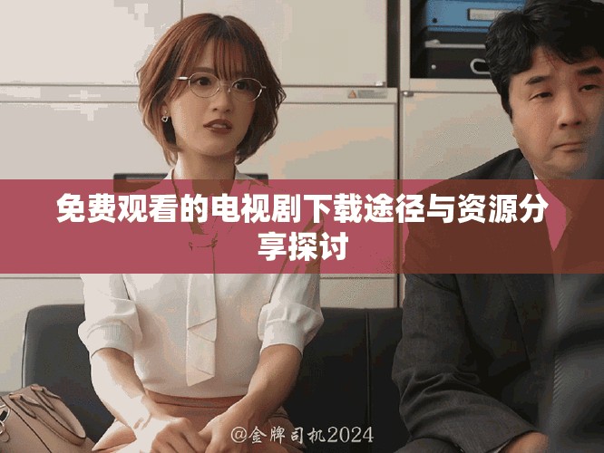 免费观看的电视剧下载途径与资源分享探讨