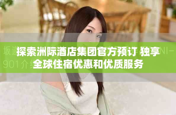 探索洲际酒店集团官方预订 独享全球住宿优惠和优质服务