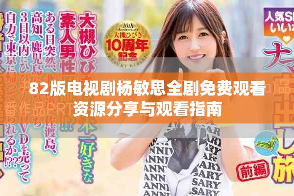 82版电视剧杨敏思全剧免费观看资源分享与观看指南