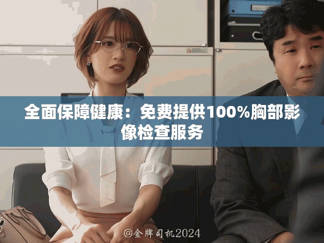 全面保障健康：免费提供100%胸部影像检查服务