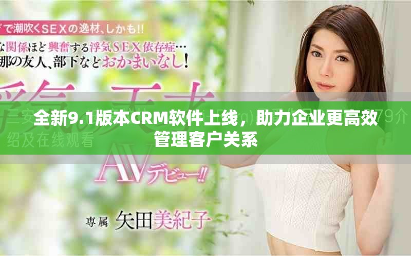 全新9.1版本CRM软件上线，助力企业更高效管理客户关系