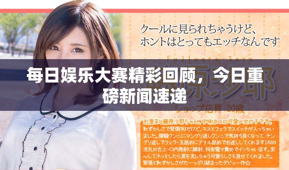 每日娱乐大赛精彩回顾，今日重磅新闻速递