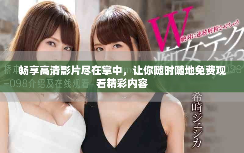 畅享高清影片尽在掌中，让你随时随地免费观看精彩内容