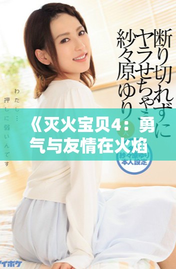 《灭火宝贝4：勇气与友情在火焰中交织的冒险之旅》