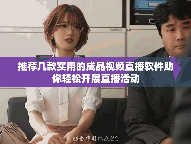 推荐几款实用的成品视频直播软件助你轻松开展直播活动