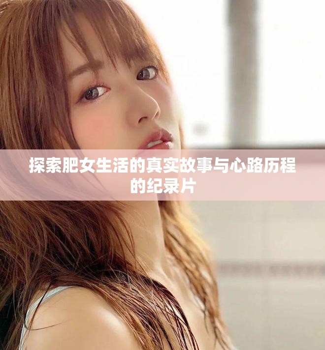 探索肥女生活的真实故事与心路历程的纪录片