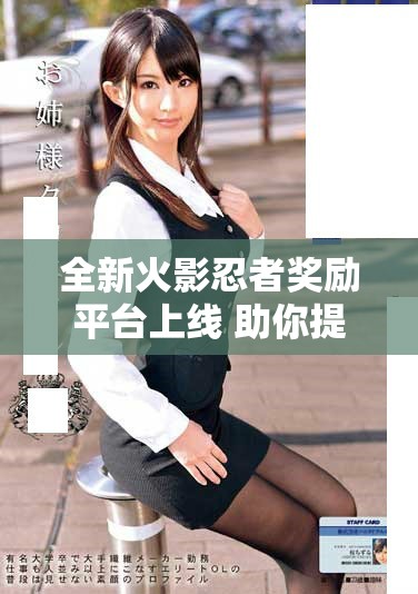 全新火影忍者奖励平台上线 助你提升角色实力与体验乐趣