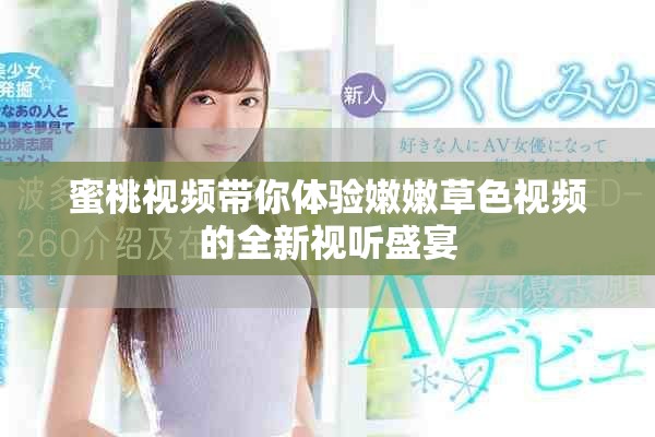 蜜桃视频带你体验嫩嫩草色视频的全新视听盛宴