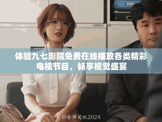 体验九七影院免费在线播放各类精彩电视节目，畅享视觉盛宴