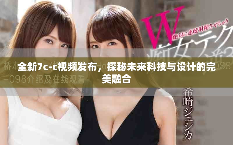 全新7c-c视频发布，探秘未来科技与设计的完美融合
